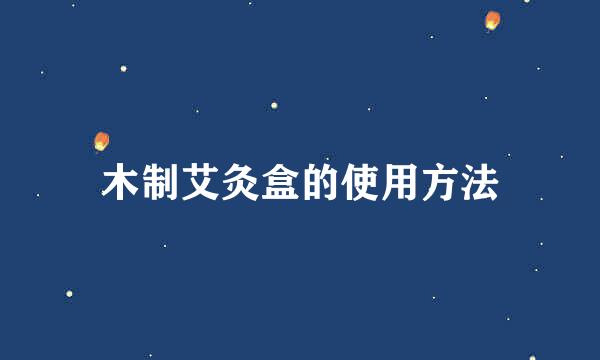 木制艾灸盒的使用方法