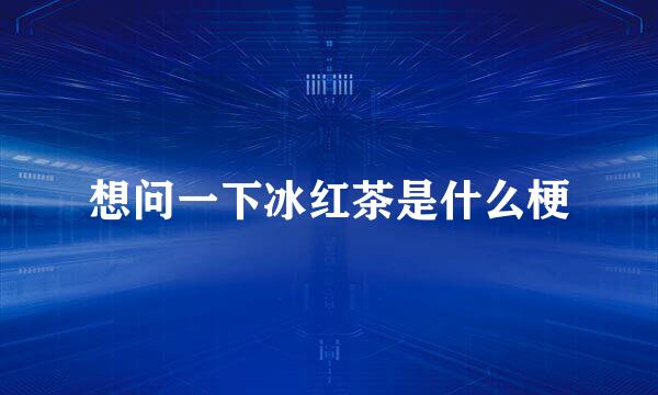 想问一下冰红茶是什么梗