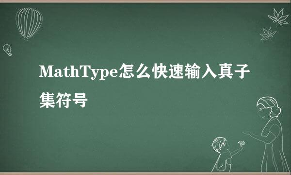MathType怎么快速输入真子集符号