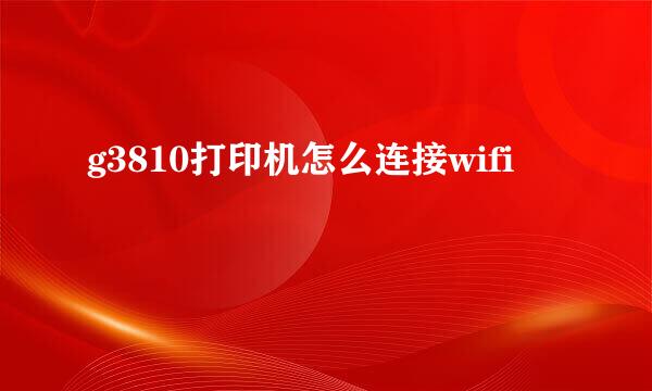 g3810打印机怎么连接wifi