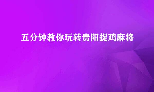 五分钟教你玩转贵阳捉鸡麻将