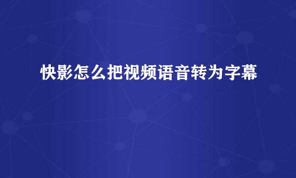 快影怎么把视频语音转为字幕