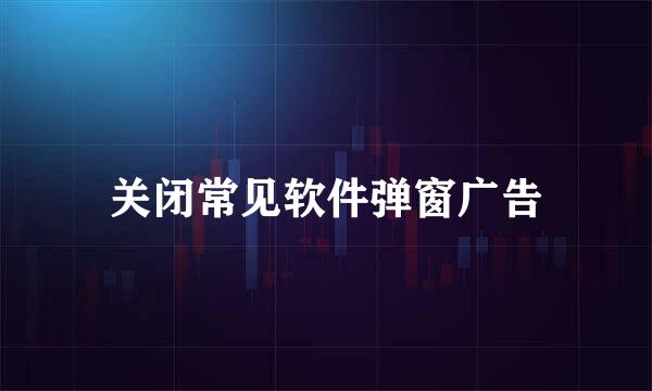 关闭常见软件弹窗广告