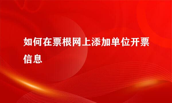 如何在票根网上添加单位开票信息