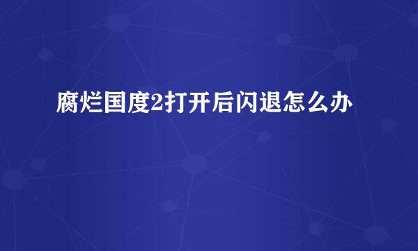 腐烂国度2打开后闪退怎么办