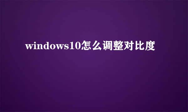 windows10怎么调整对比度