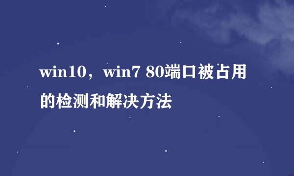 win10，win7 80端口被占用的检测和解决方法