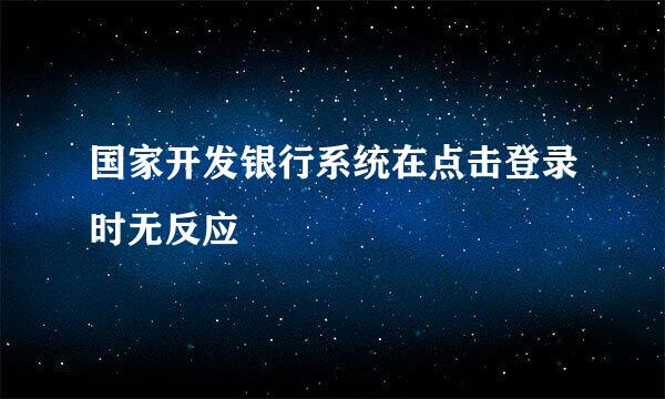 国家开发银行系统在点击登录时无反应