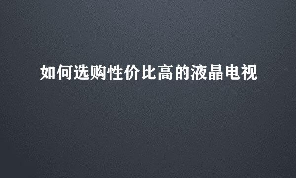 如何选购性价比高的液晶电视