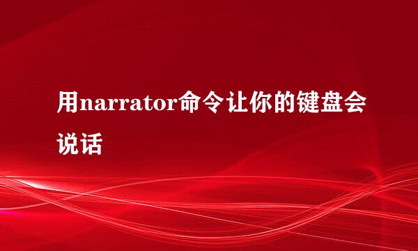 用narrator命令让你的键盘会说话