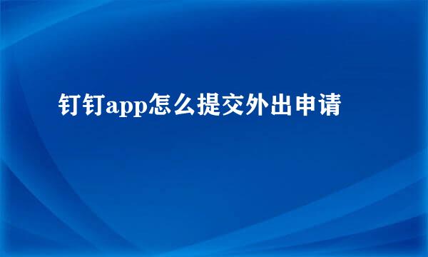 钉钉app怎么提交外出申请