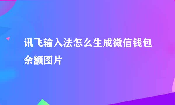 讯飞输入法怎么生成微信钱包余额图片