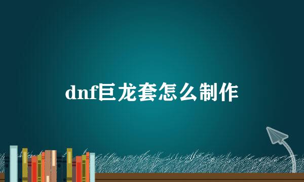 dnf巨龙套怎么制作