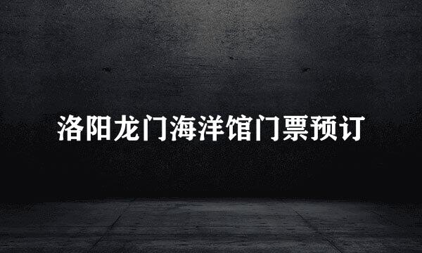 洛阳龙门海洋馆门票预订