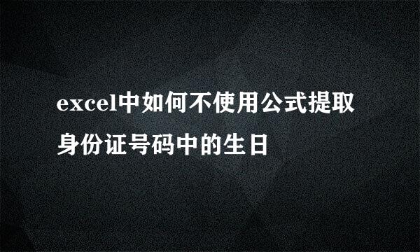 excel中如何不使用公式提取身份证号码中的生日
