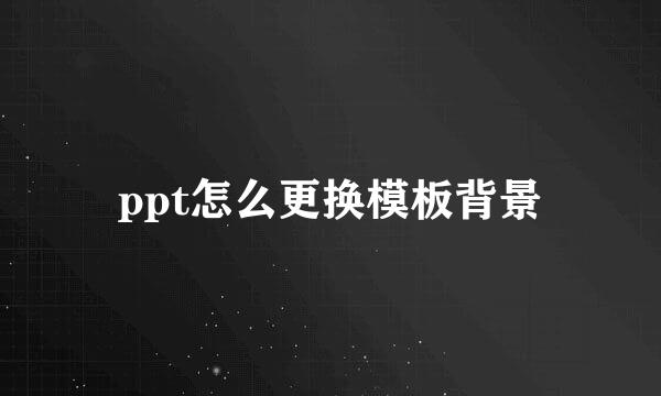ppt怎么更换模板背景