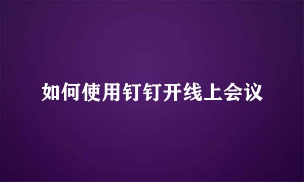 如何使用钉钉开线上会议