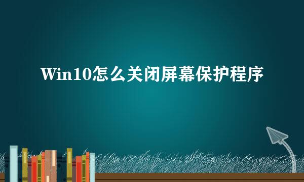 Win10怎么关闭屏幕保护程序