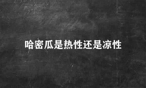 哈密瓜是热性还是凉性