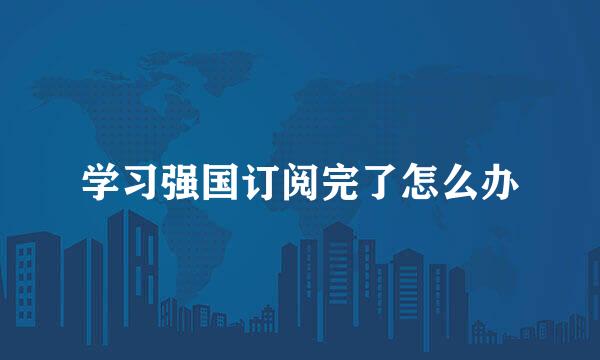 学习强国订阅完了怎么办