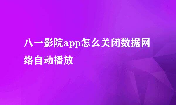 八一影院app怎么关闭数据网络自动播放