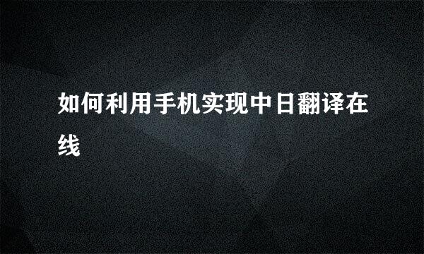 如何利用手机实现中日翻译在线