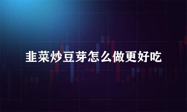 韭菜炒豆芽怎么做更好吃
