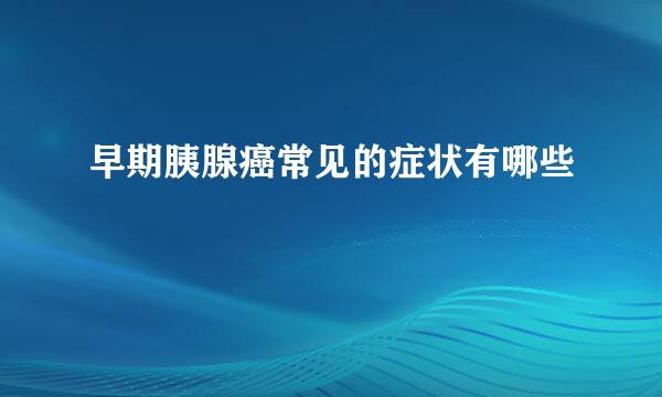 早期胰腺癌常见的症状有哪些