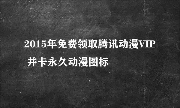 2015年免费领取腾讯动漫VIP 并卡永久动漫图标