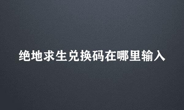 绝地求生兑换码在哪里输入