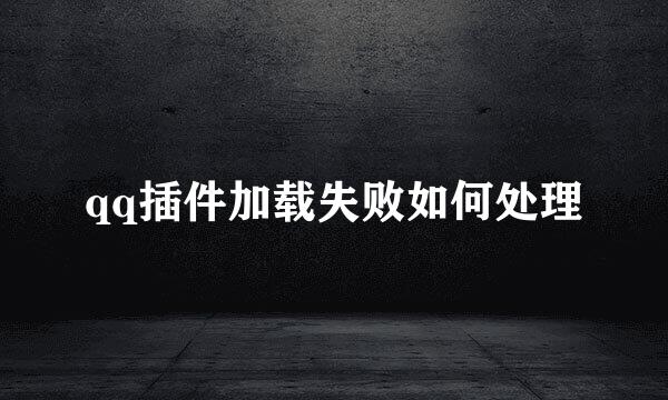 qq插件加载失败如何处理