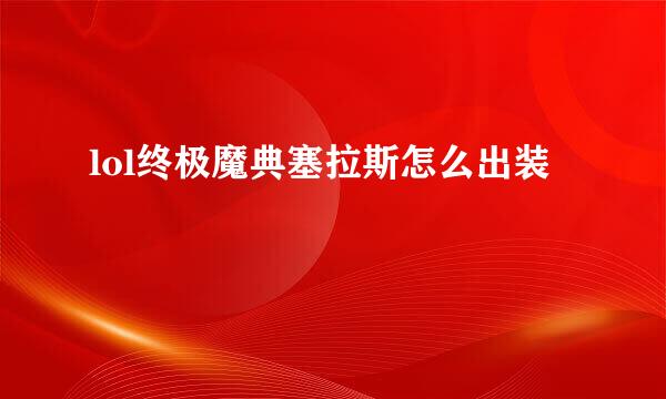 lol终极魔典塞拉斯怎么出装