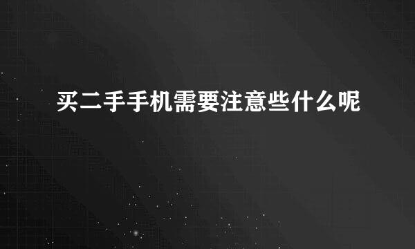 买二手手机需要注意些什么呢