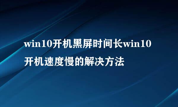 win10开机黑屏时间长win10开机速度慢的解决方法