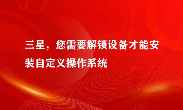 三星，您需要解锁设备才能安装自定义操作系统