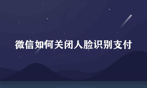 微信如何关闭人脸识别支付