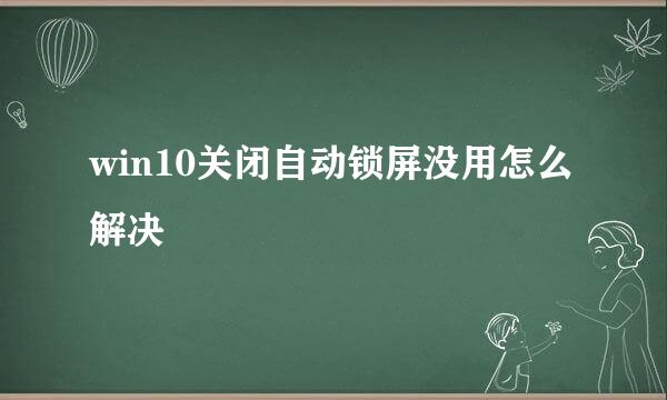 win10关闭自动锁屏没用怎么解决