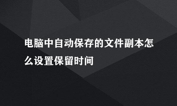 电脑中自动保存的文件副本怎么设置保留时间
