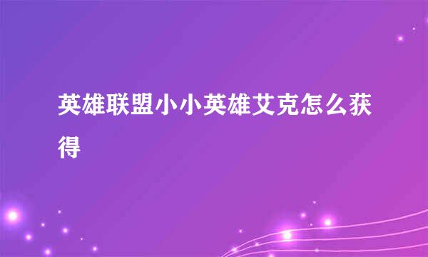 英雄联盟小小英雄艾克怎么获得