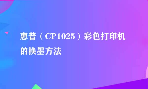惠普（CP1025）彩色打印机的换墨方法