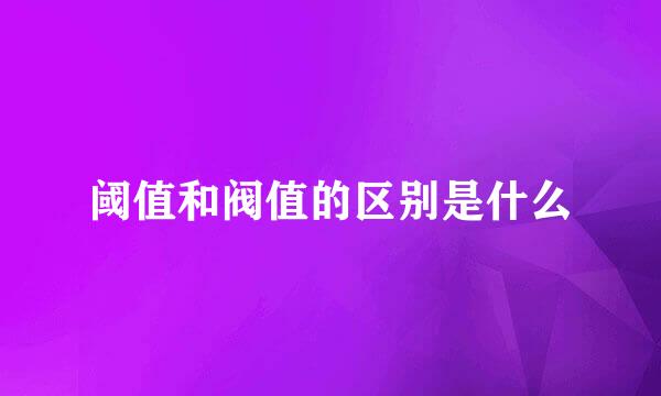 阈值和阀值的区别是什么