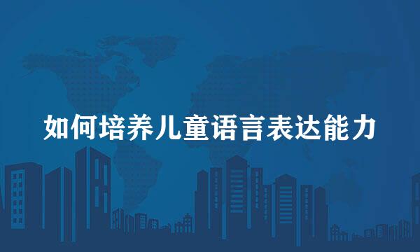 如何培养儿童语言表达能力