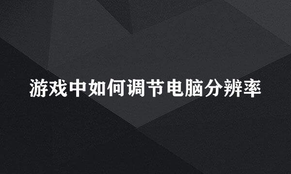 游戏中如何调节电脑分辨率