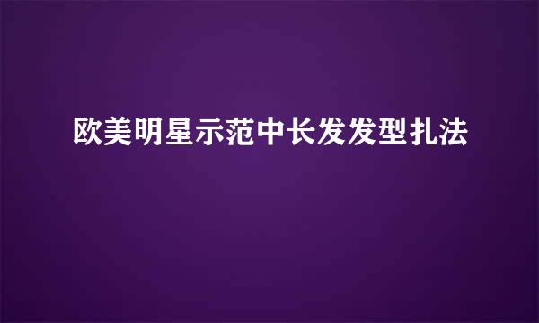 欧美明星示范中长发发型扎法