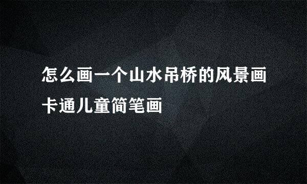 怎么画一个山水吊桥的风景画卡通儿童简笔画