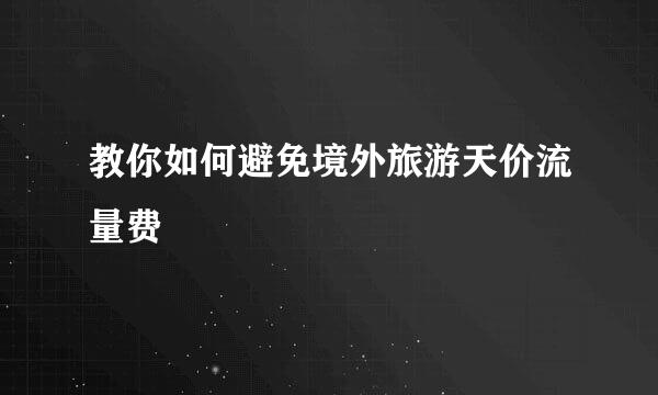 教你如何避免境外旅游天价流量费