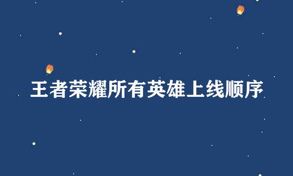 王者荣耀所有英雄上线顺序