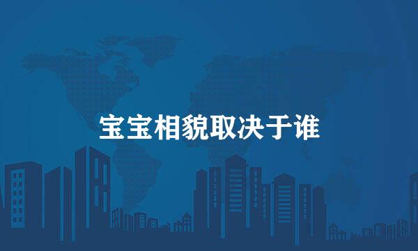 宝宝相貌取决于谁