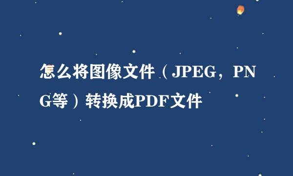 怎么将图像文件（JPEG，PNG等）转换成PDF文件