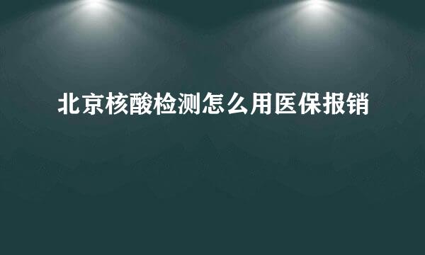 北京核酸检测怎么用医保报销